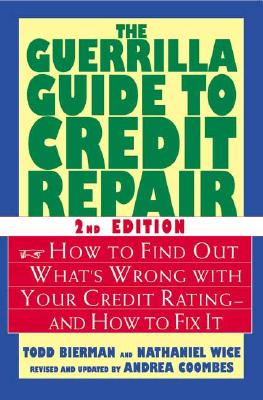 The Guerrilla Guide to Credit Repair: How to Find Out What's Wrong with Your Credit Rating--And How to Fix It - Bierman, Todd, and Wice, Nathaniel, and Coombes, Andrea (Revised by)
