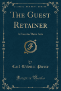 The Guest Retainer: A Farce in Three Acts (Classic Reprint)