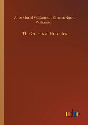 The Guests of Hercules - Williamson, Alice Muriel, and Williamson, Charles Norris