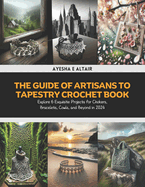 The Guide of Artisans to Tapestry Crochet Book: Explore 6 Exquisite Projects for Chokers, Bracelets, Cowls, and Beyond in 2024