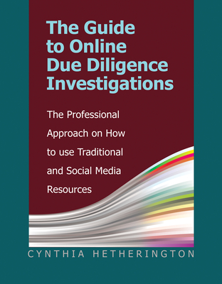 The Guide to Online Due Diligence Investigations: The Professional Approach on How to Use Traditional and Social Media Resources - Hetherington, Cynthia