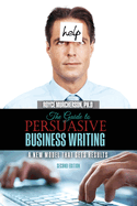 The Guide to Persuasive Business Writing: A New Model that Gets Results