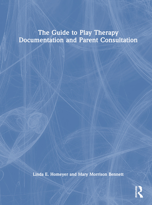 The Guide to Play Therapy Documentation and Parent Consultation - Homeyer, Linda E, and Bennett, Mary Morrison