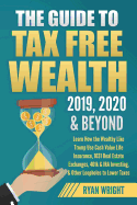 The Guide to Tax Free Wealth 2019, 2020 & Beyond: Learn How the Wealthy Like Trump Use Cash Value Life Insurance, 1031 Real Estate Exchanges, 401k & IRA Investing, & Other Loopholes to Lower Taxes