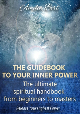 The Guidebook to your Inner Power: The ultimate spiritual handbook for beginners to masters - Bert, Amelia