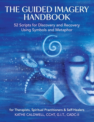 The Guided Imagery Handbook: 52 Scripts for Discovery and Recovery Using Symbols and Metaphor - Caldwell, Katheren