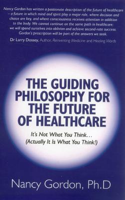 The Guiding Philosophy for the Future of Healthcare: It's Not What You Think... (Actually It Is What You Think!) - Gordon, Nancy