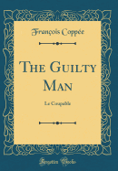 The Guilty Man: Le Coupable (Classic Reprint)