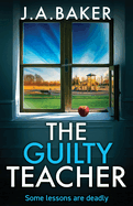 The Guilty Teacher: A gripping, addictive, psychological thriller from BESTSELLER J A Baker