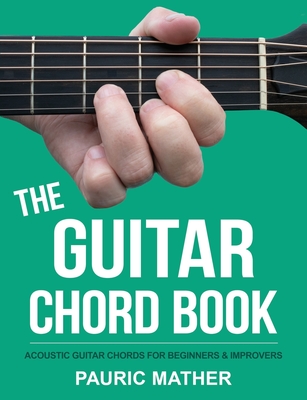 The Guitar Chord Book: Acoustic Guitar Chords For Beginners & Improvers - Mather, Pauric