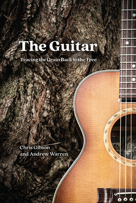 The Guitar: Tracing the Grain Back to the Tree - Gibson, Chris, and Warren, Andrew