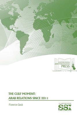 The Gulf Moment: Arab Relations Since 2011 - Gaub, Florence, Dr., and Institute, Strategic Studies, and Army War College, U S