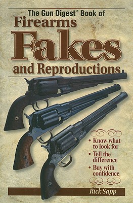 The Gun Digest Book of Firearms, Fakes and Reproductions - Sapp, Rick