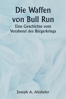 The Guns of Bull Run A Story of the Civil War's Eve - Altsheler, Joseph a