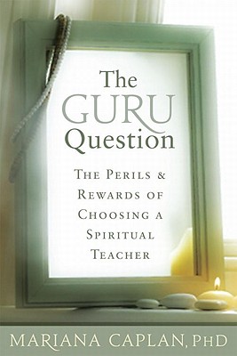 The Guru Question: The Perils and Rewards of Choosing a Spiritual Teacher - Caplan, Mariana, M.A.