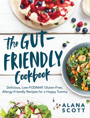The Gut-Friendly Cookbook: Delicious Low-Fodmap, Gluten-Free, Allergy-Friendly Recipes for a Happy Tummy - Scott, Alana