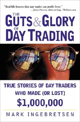 The Guts and Glory of Day Trading: True Stories of Day Traders Who Made (or Lost) $1,000,000 - Ingebretsen, Mark