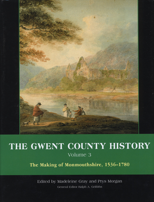 The Gwent County History, Volume 3: The Making of Monmouthshire, 1536-1780 Volume 3 - Griffiths, Richard (Editor), and Morgan, Prys (Editor), and Gray, Madeleine (Editor)