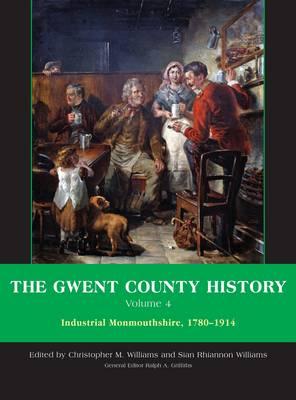 The Gwent County History, Volume 4: Industrial Monmouthshire, 1780-1914 - Williams, Chris (Editor), and Griffiths, Ralph A (Editor), and Williams, Sian (Editor)