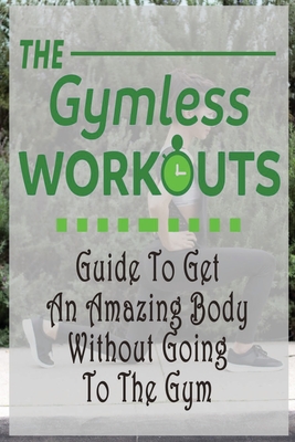 The Gym-Less Workout: Guide To Get An Amazing Body Without Going To The Gym: Gift Ideas for Holiday - Esquerre, Errin