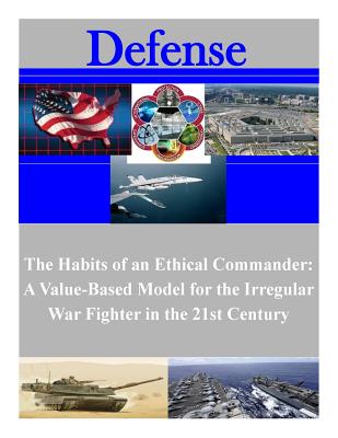 The Habits of an Ethical Commander: A Value-Based Model for the Irregular War Fighter in the 21st Century - Marine Corps University