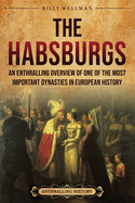 The Habsburgs: An Enthralling Overview of One of The Most Important Dynasties in European History