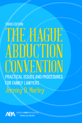 The Hague Abduction Convention: Practical Issues and Procedures for Family Lawyers, Third Edition - Morley, Jeremy D