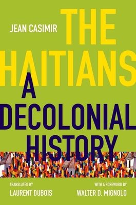 The Haitians: A Decolonial History - Casimir, Jean, and DuBois, Laurent (Translated by), and Mignolo, Walter D (Foreword by)