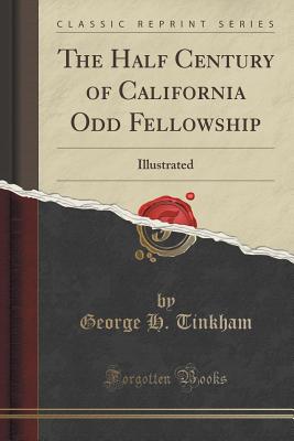 The Half Century of California Odd Fellowship: Illustrated (Classic Reprint) - Tinkham, George H