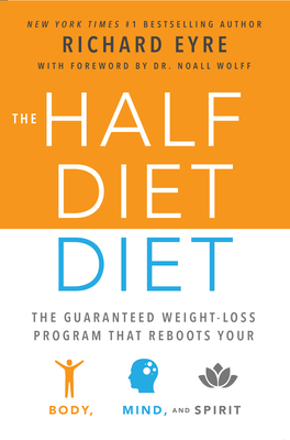 The Half-Diet Diet: The Guaranteed Weight-Loss Program That Reboots Your Body, Mind, and Spirit for a Happier Life - Eyre, Richard, Sir, and Wolff, Noel, PhD (Foreword by)