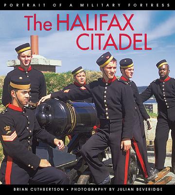The Halifax Citadel: Portrait of a Military Fortress - Cuthbertson, Brian, and Beveridge, Julian (Photographer)