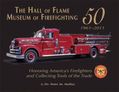 The Hall of Flame Museum of Firefighting 50,1961-2011: Honoring America's Firefighters and Collecting Tools of the Trade