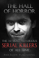 The Hall of Horror: The 10 Most Notorious Serial Killers of All Time