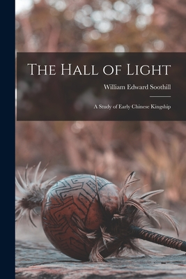 The Hall of Light; a Study of Early Chinese Kingship - Soothill, William Edward 1861-1935