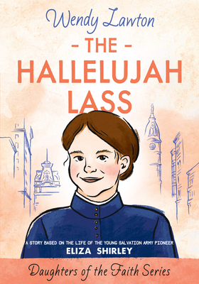 The Hallelujah Lass: A Story Based on the Life of Salvation Army Pioneer Eliza Shirley - Lawton, Wendy