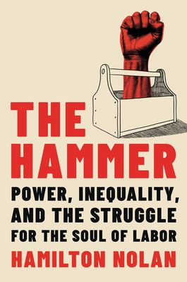 The Hammer: Power, Inequality, and the Struggle for the Soul of Labor - Nolan, Hamilton