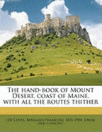 The Hand-Book of Mount Desert, Coast of Maine, with All the Routes Thither