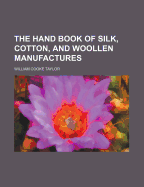 The Hand Book of Silk, Cotton, and Woollen Manufactures