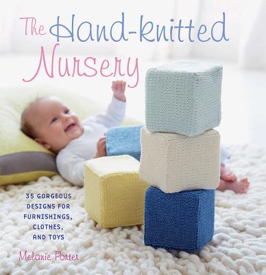 The Hand-knitted Nursery: 35 Gorgeous Designs for Furnishings, Clothes, and Toys - Porter, Melanie