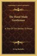 The Hand Made Gentleman: A Tale Of The Battles Of Peace