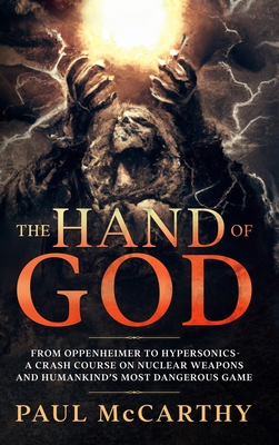 The Hand of God: From Oppenheimer To Hypersonics - A Crash Course on Nuclear Weapons and Humankind's Most Dangerous Game - McCarthy, Paul