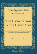 The Hand of God in the Great Man: A Sermon Delivered in the West Church, Boston, Occasioned by the Death of Daniel Webster (Classic Reprint)