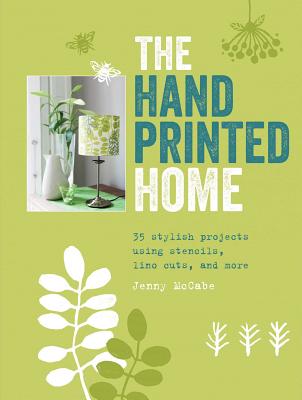 The Hand-Printed Home: 35 Stylish Projects Using Stencils, Lino Cuts, and More - McCabe, Jenny