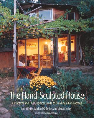 The Hand-Sculpted House: A Practical and Philosophical Guide to Building a Cob Cottage - Evans, Ianto, and Smith, Michael G, and Smiley, Linda