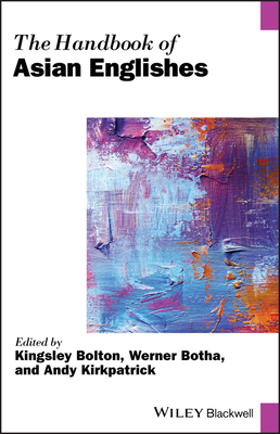 The Handbook of Asian Englishes - Bolton, Kingsley (Editor), and Botha, Werner (Editor), and Kirkpatrick, Andy (Editor)