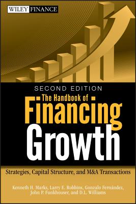 The Handbook of Financing Growth: Strategies, Capital Structure, and M&A Transactions - Marks, Kenneth H, and Robbins, Larry E, and Fernandez, Gonzalo