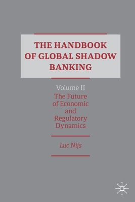 The Handbook of Global Shadow Banking, Volume II: The Future of Economic and Regulatory Dynamics - Nijs, Luc