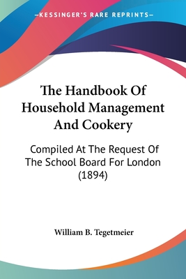 The Handbook Of Household Management And Cookery: Compiled At The Request Of The School Board For London (1894) - Tegetmeier, William B