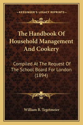 The Handbook of Household Management and Cookery: Compiled at the Request of the School Board for London (1894) - Tegetmeier, William Bernhard