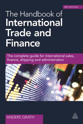 The Handbook of International Trade and Finance: The Complete Guide for International Sales, Finance, Shipping and Administration - Grath, Anders